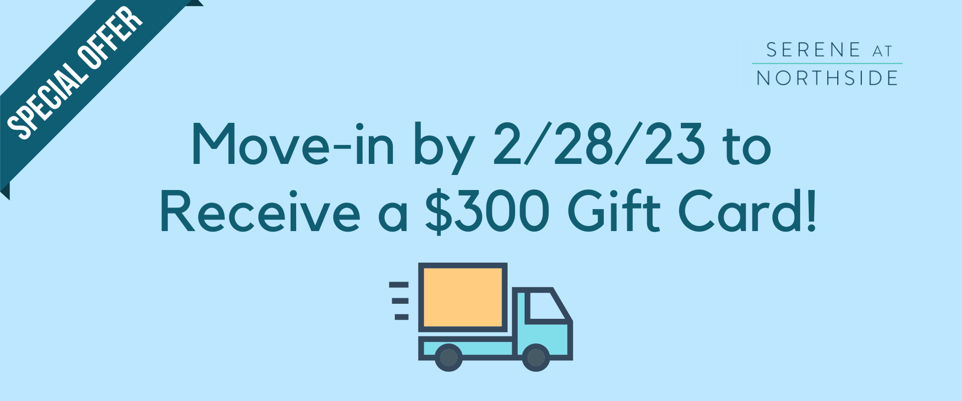 Move-in by 2/28/23 to
 Receive A $300 Gift Card!
